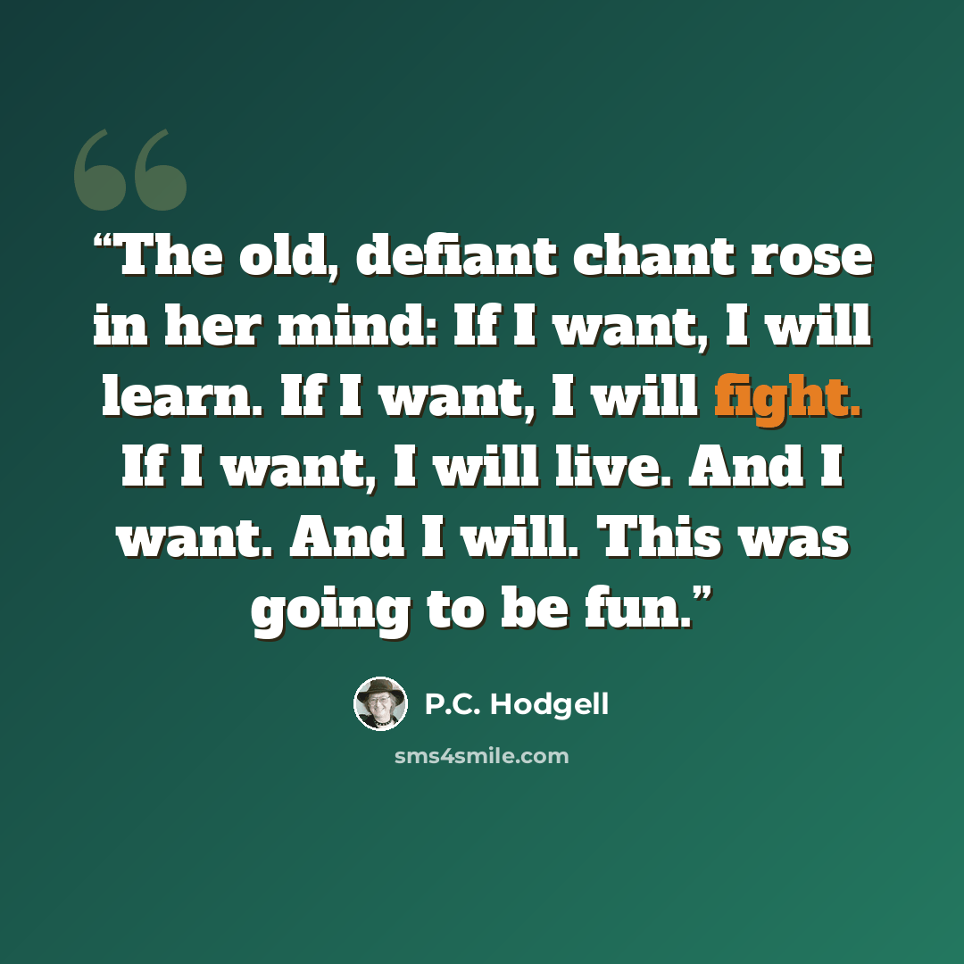 “The old, defiant chant rose in her mind: If I want, I will learn. If I want, I will fight. If I want, I will live. And I want. And I will. This was going to be fun.” quote by P.C. Hodgell