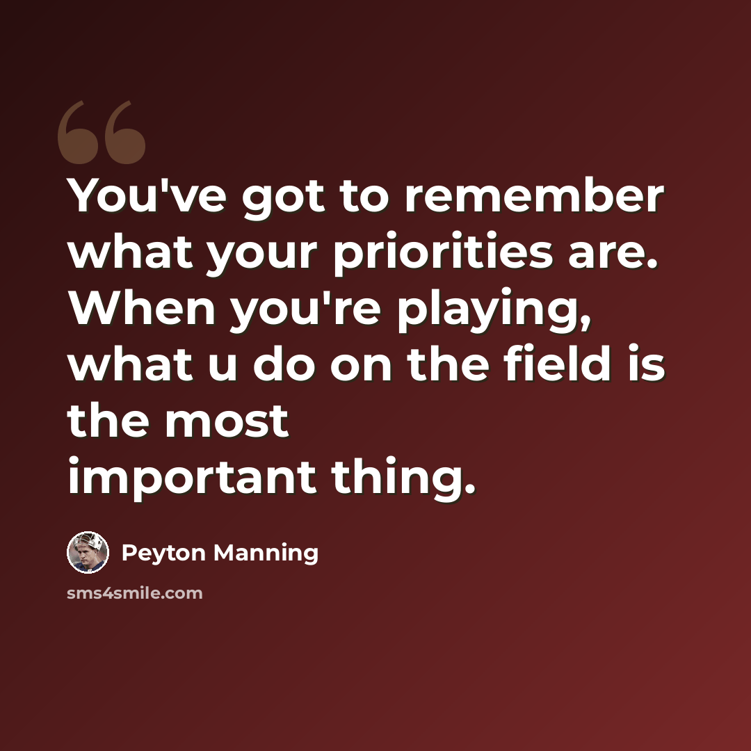 “You've got to remember what your priorities are. When you're playing, what u do on the field is the most important thing.” quote by Peyton Manning