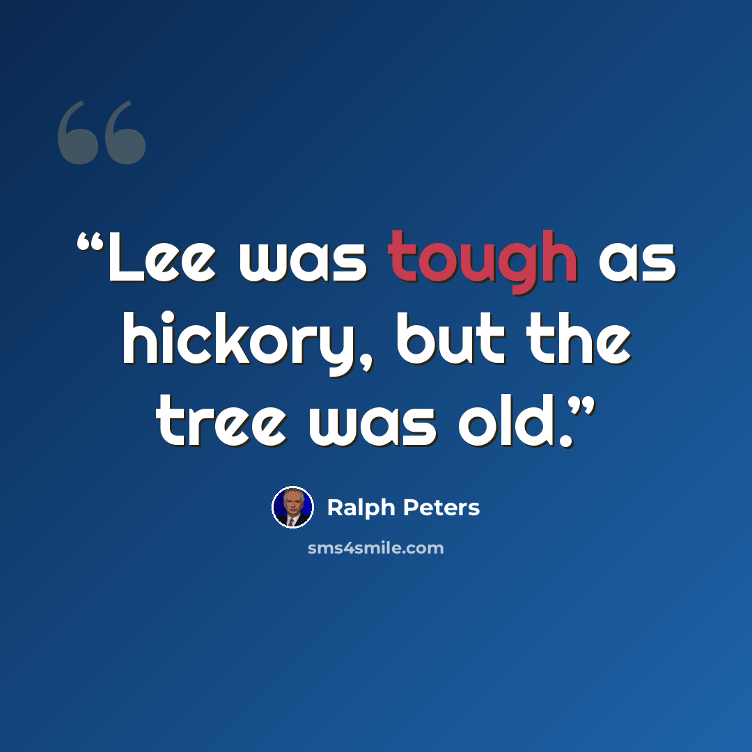 “Lee was tough as hickory, but the tree was old.” quote by Ralph Peters