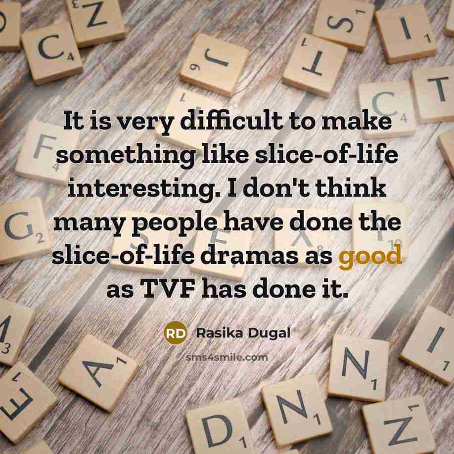 “It is very difficult to make something like slice-of-life interesting. I don't think many people have done the slice-of-life dramas as good as TVF has done it.” quote by Rasika Dugal