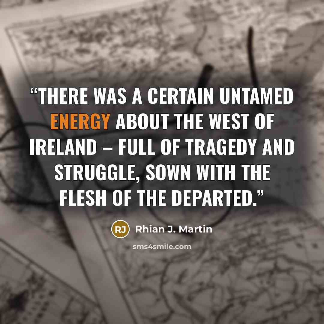 “There was a certain untamed energy about the west of Ireland – full of tragedy and struggle, sown with the flesh of the departed.” quote by Rhian J. Martin