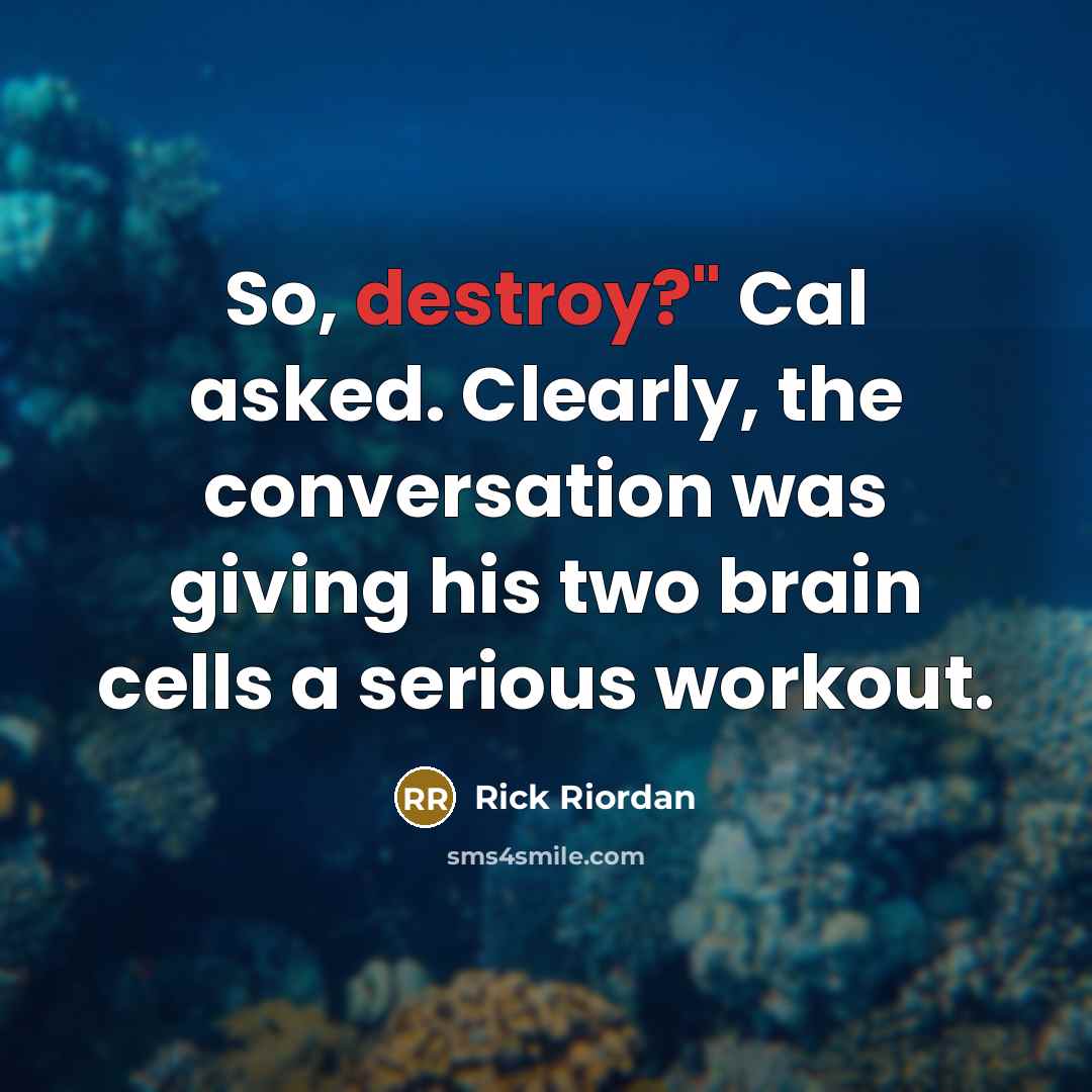 “So, destroy?" Cal asked. Clearly, the conversation was giving his two brain cells a serious workout.” quote by Rick Riordan