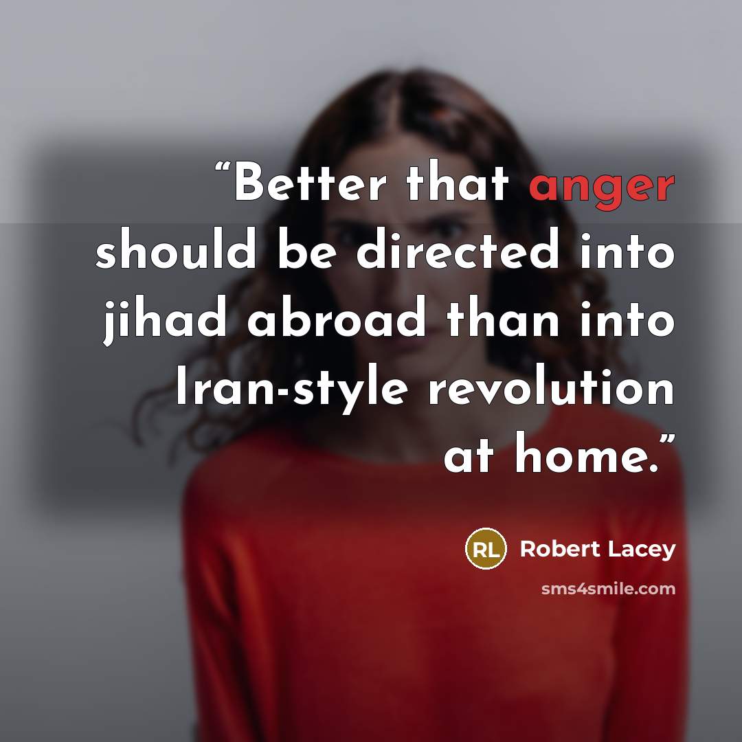 “Better that anger should be directed into jihad abroad than into Iran-style revolution at home.” quote by Robert Lacey