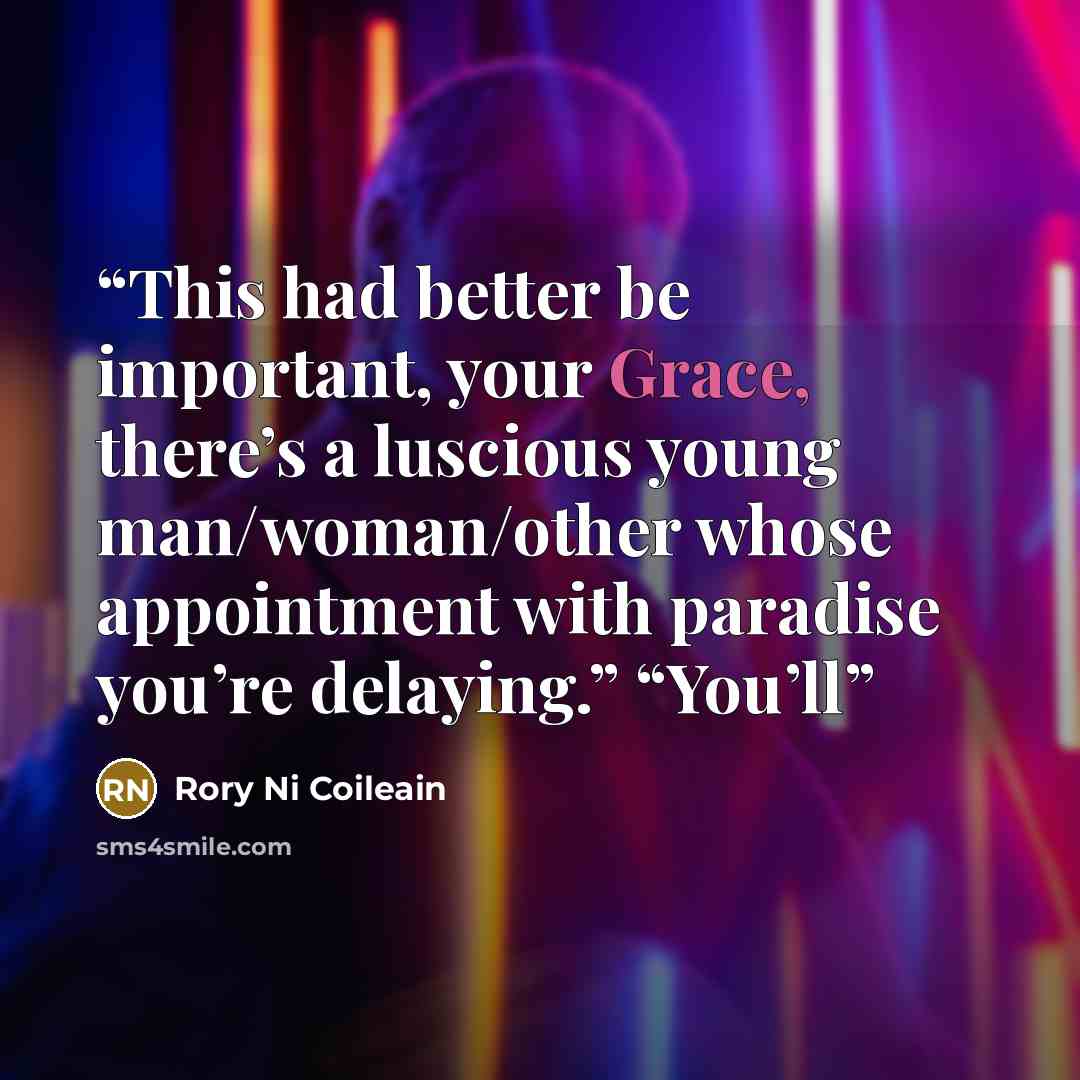 “This had better be important, your Grace, there’s a luscious young man/woman/other whose appointment with paradise you’re delaying.” “You’ll” quote by Rory Ni Coileain