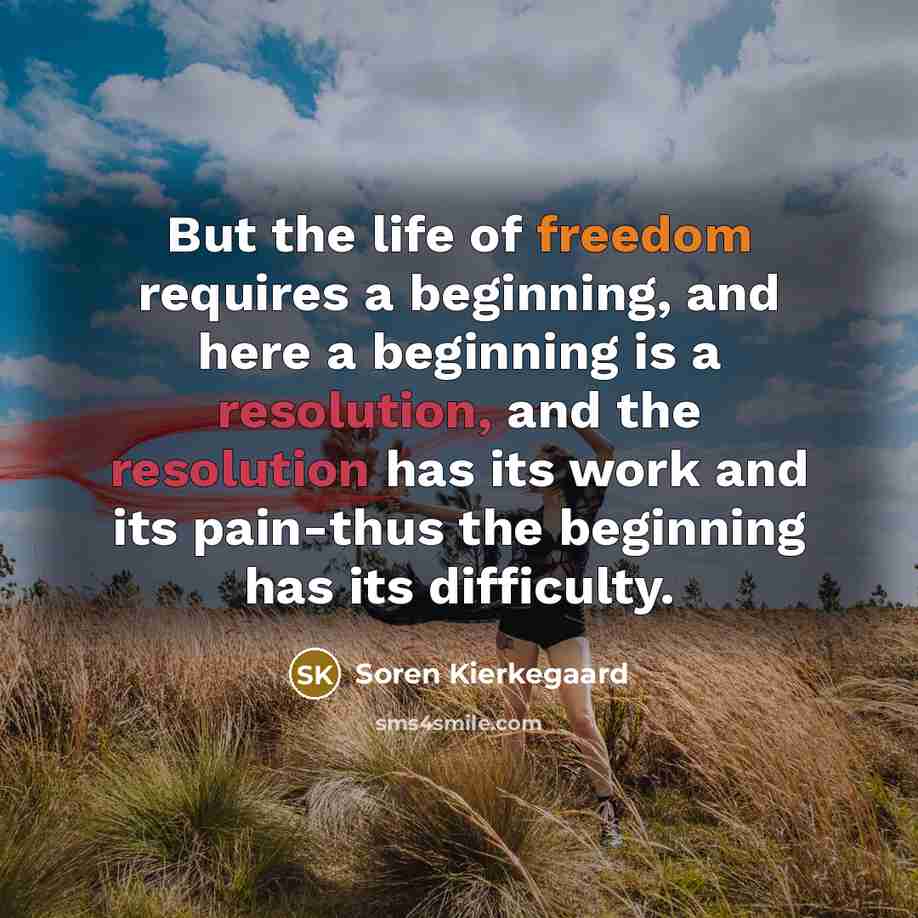 “But the life of freedom requires a beginning, and here a beginning is a resolution, and the resolution has its work and its pain-thus the beginning has its difficulty.” quote by Soren Kierkegaard