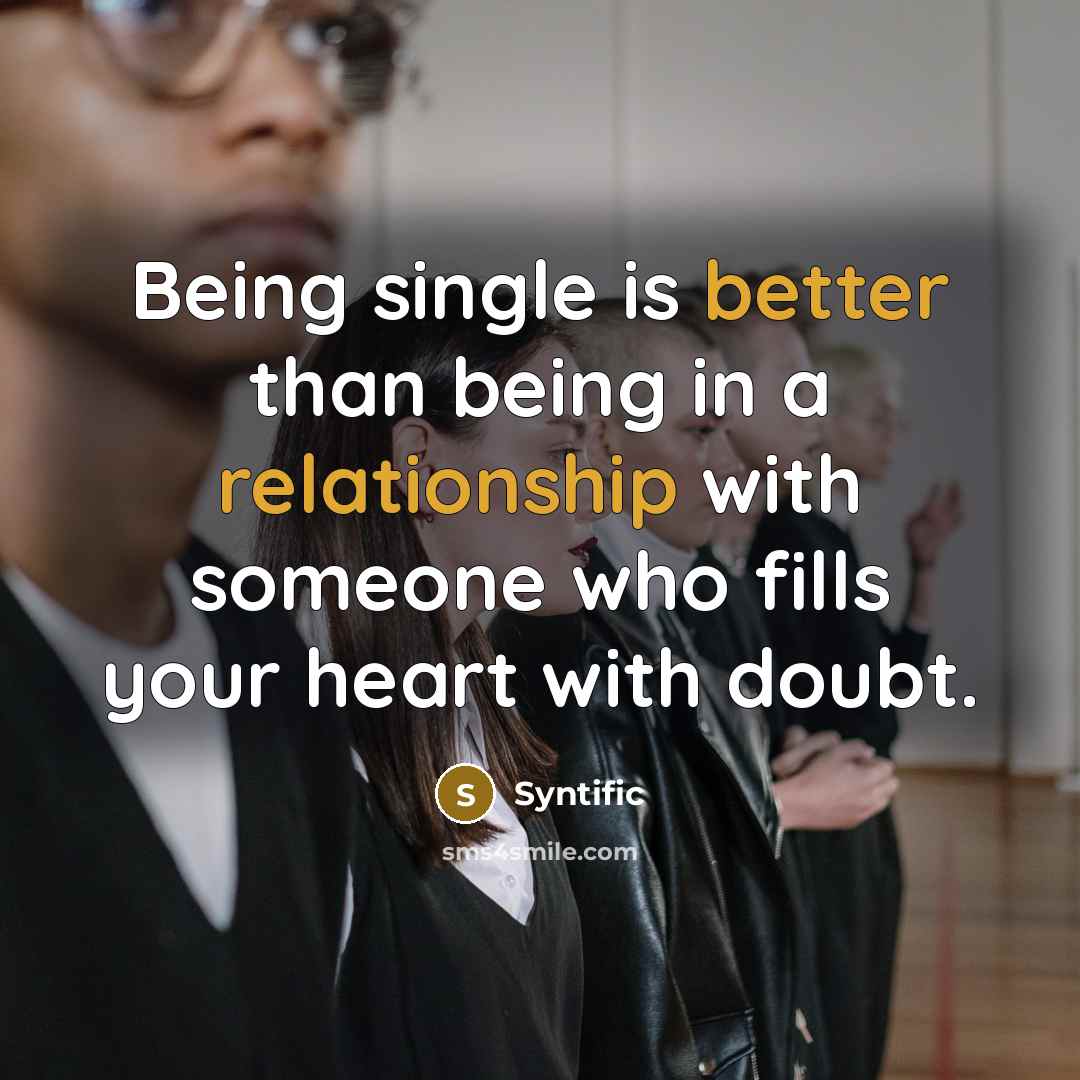“Being single is better than being in a relationship with someone who fills your heart with doubt.” quote by Syntific