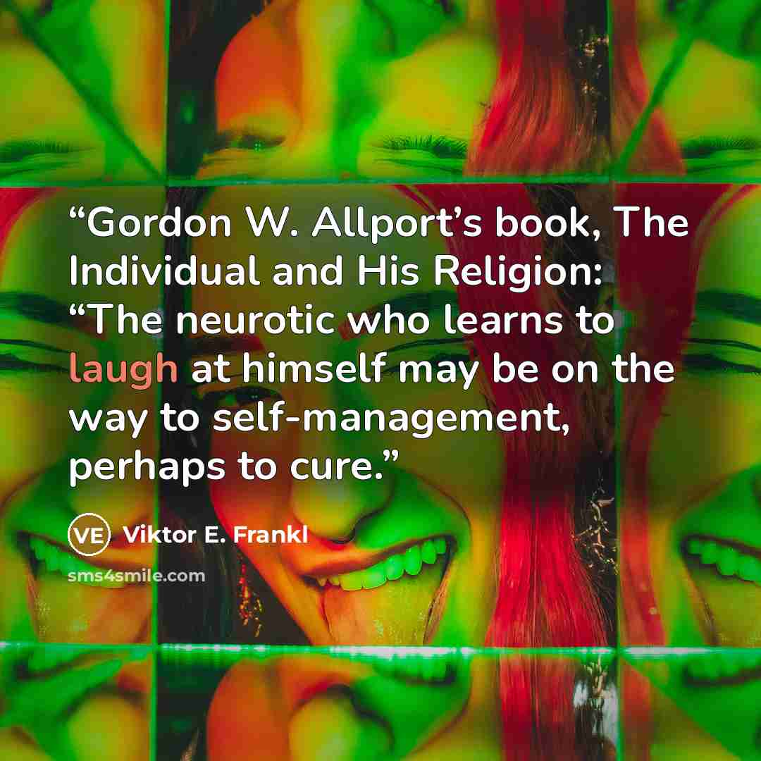 “Gordon W. Allport’s book, The Individual and His Religion: “The neurotic who learns to laugh at himself may be on the way to self-management, perhaps to cure.” quote by Viktor E. Frankl