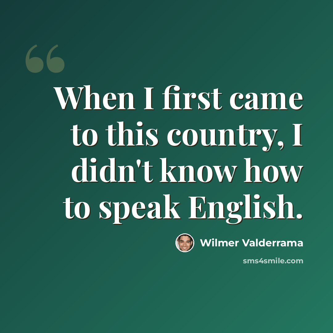 “When I first came to this country, I didn't know how to speak English.” quote by Wilmer Valderrama