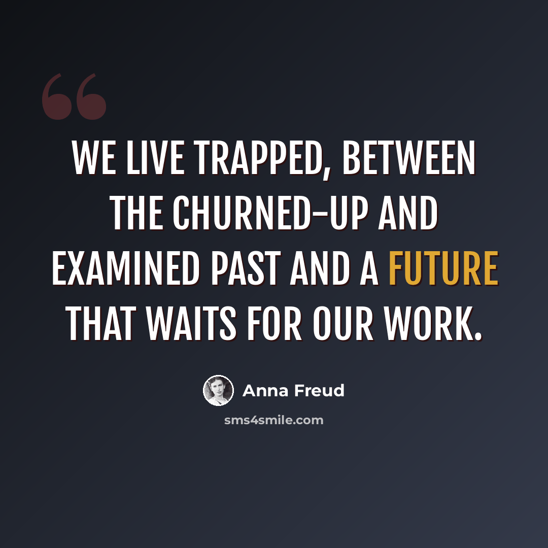 “We live trapped, between the churned-up and examined past and a future that waits for our work.” quote by Anna Freud