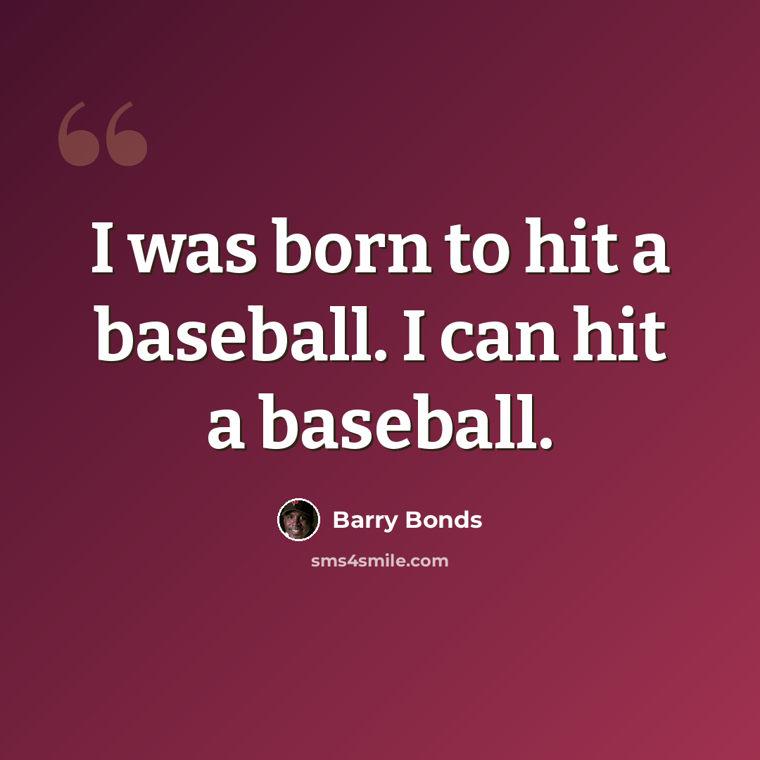 “I was born to hit a baseball. I can hit a baseball.” quote by Barry Bonds