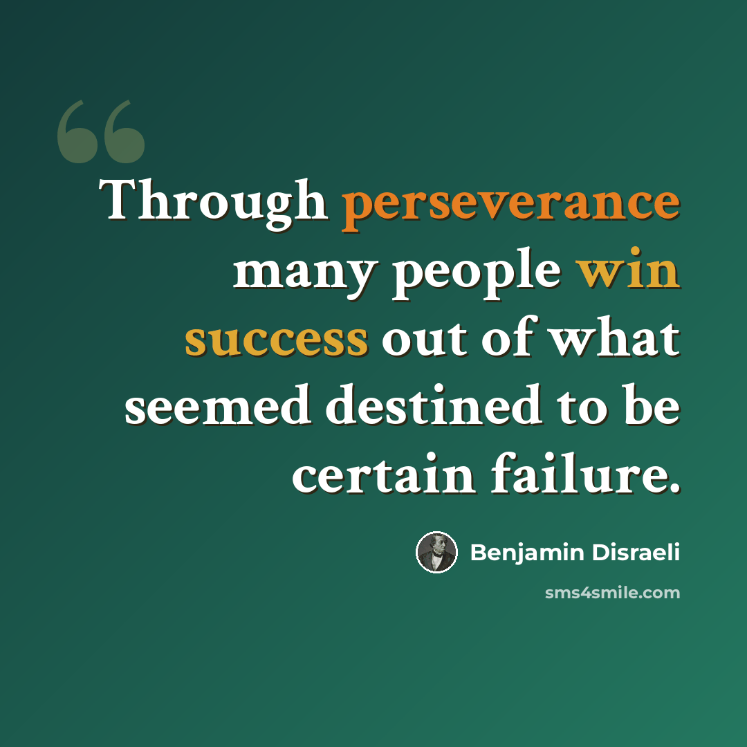 “Through perseverance many people win success out of what seemed destined to be certain failure.” quote by Benjamin Disraeli