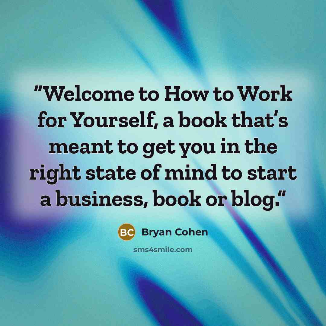 “Welcome to How to Work for Yourself, a book that’s meant to get you in the right state of mind to start a business, book or blog.” quote by Bryan Cohen
