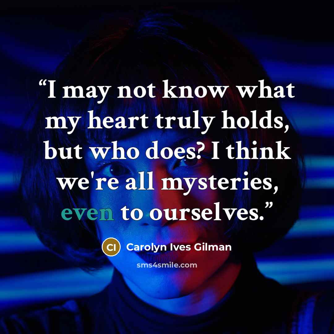 “I may not know what my heart truly holds, but who does? I think we're all mysteries, even to ourselves.” quote by Carolyn Ives Gilman
