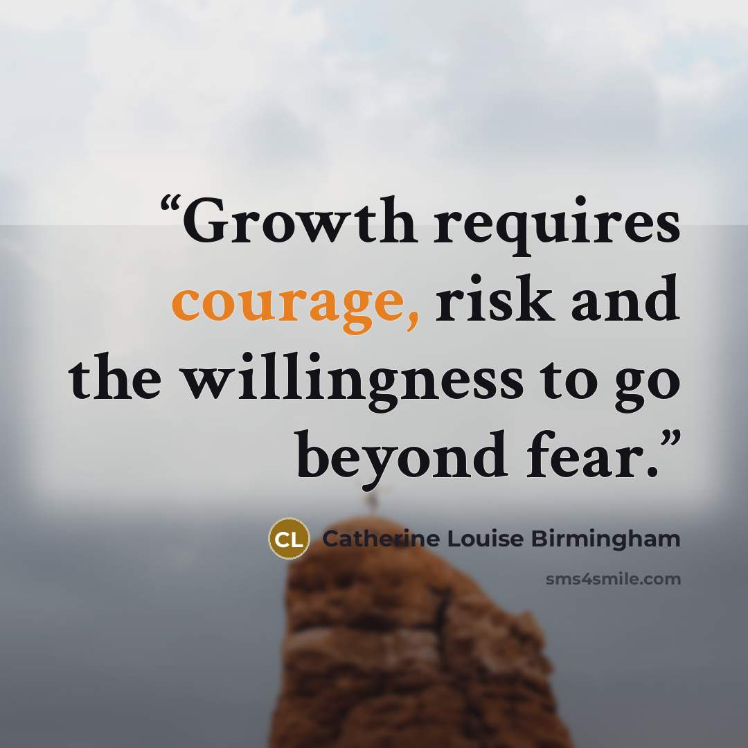 “Growth requires courage, risk and the willingness to go beyond fear.” quote by Catherine Louise Birmingham