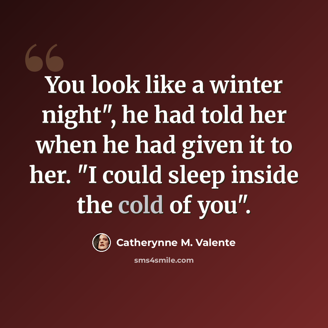 “You look like a winter night", he had told her when he had given it to her. "I could sleep inside the cold of you".” quote by Catherynne M. Valente