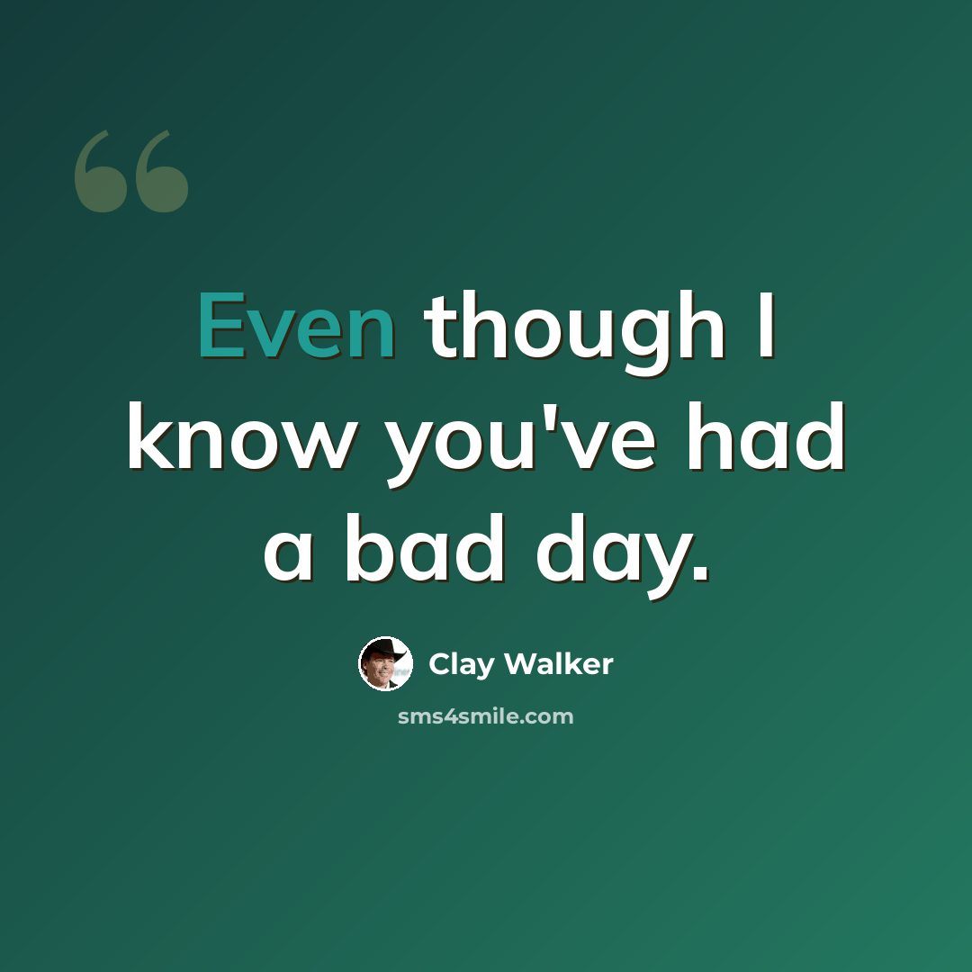 “Even though I know you've had a bad day.” quote by Clay Walker
