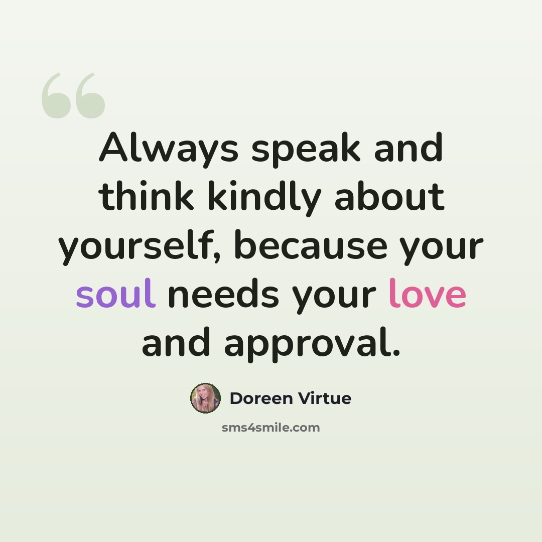 “Always speak and think kindly about yourself, because your soul needs your love and approval.” quote by Doreen Virtue