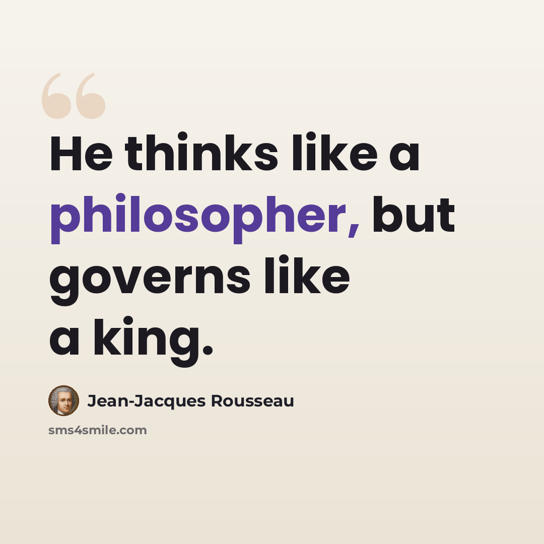 “He thinks like a philosopher, but governs like a king.” quote by Jean-Jacques Rousseau