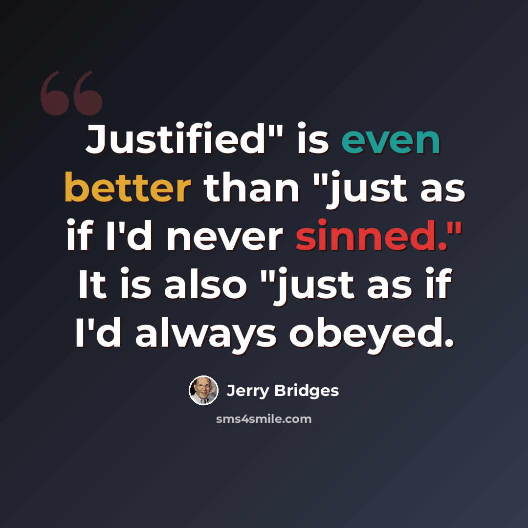 “Justified" is even better than "just as if I'd never sinned." It is also "just as if I'd always obeyed.” quote by Jerry Bridges