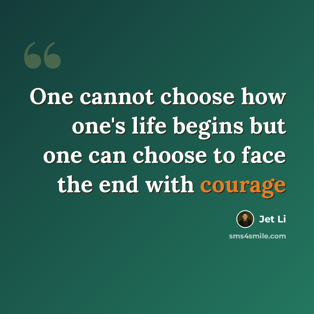 “One cannot choose how one's life begins but one can choose to face the end with courage” quote by Jet Li