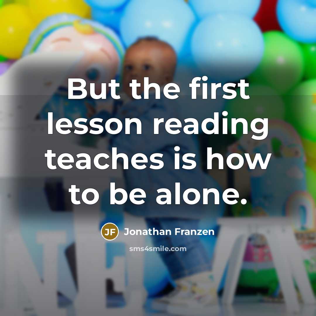 “But the first lesson reading teaches is how to be alone.” quote by Jonathan Franzen