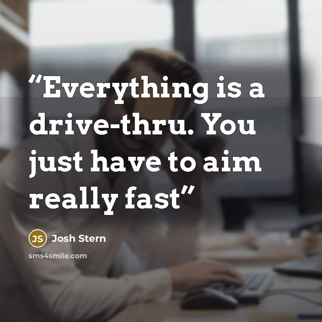 “Everything is a drive-thru. You just have to aim really fast” quote by josh stern