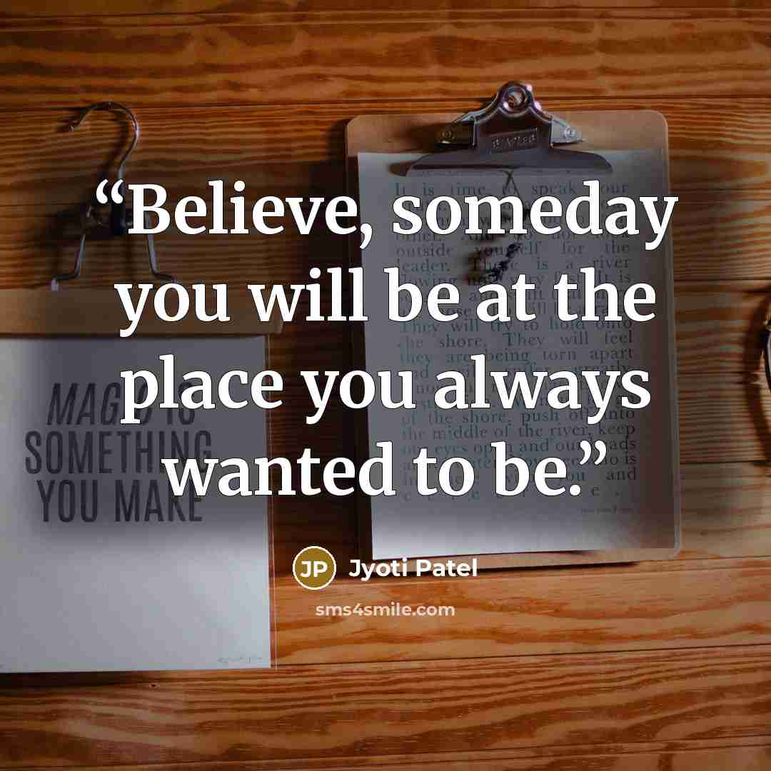 “Believe, someday you will be at the place you always wanted to be.” quote by Jyoti Patel