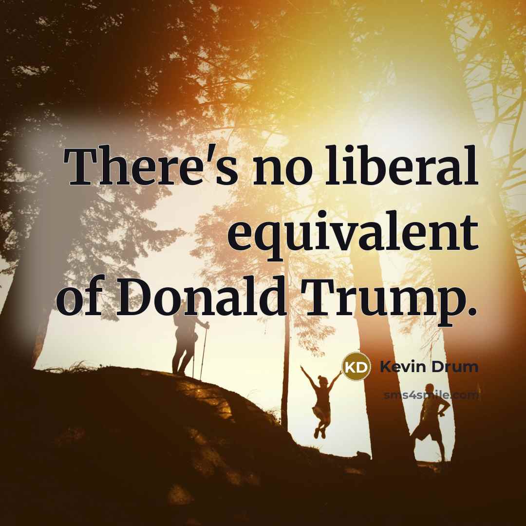 “There's no liberal equivalent of Donald Trump.” quote by Kevin Drum