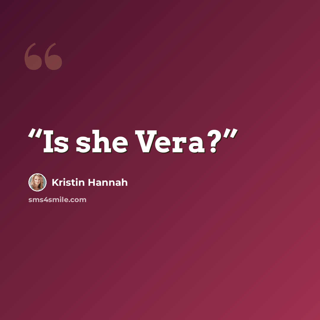 “Is she Vera?” quote by Kristin Hannah