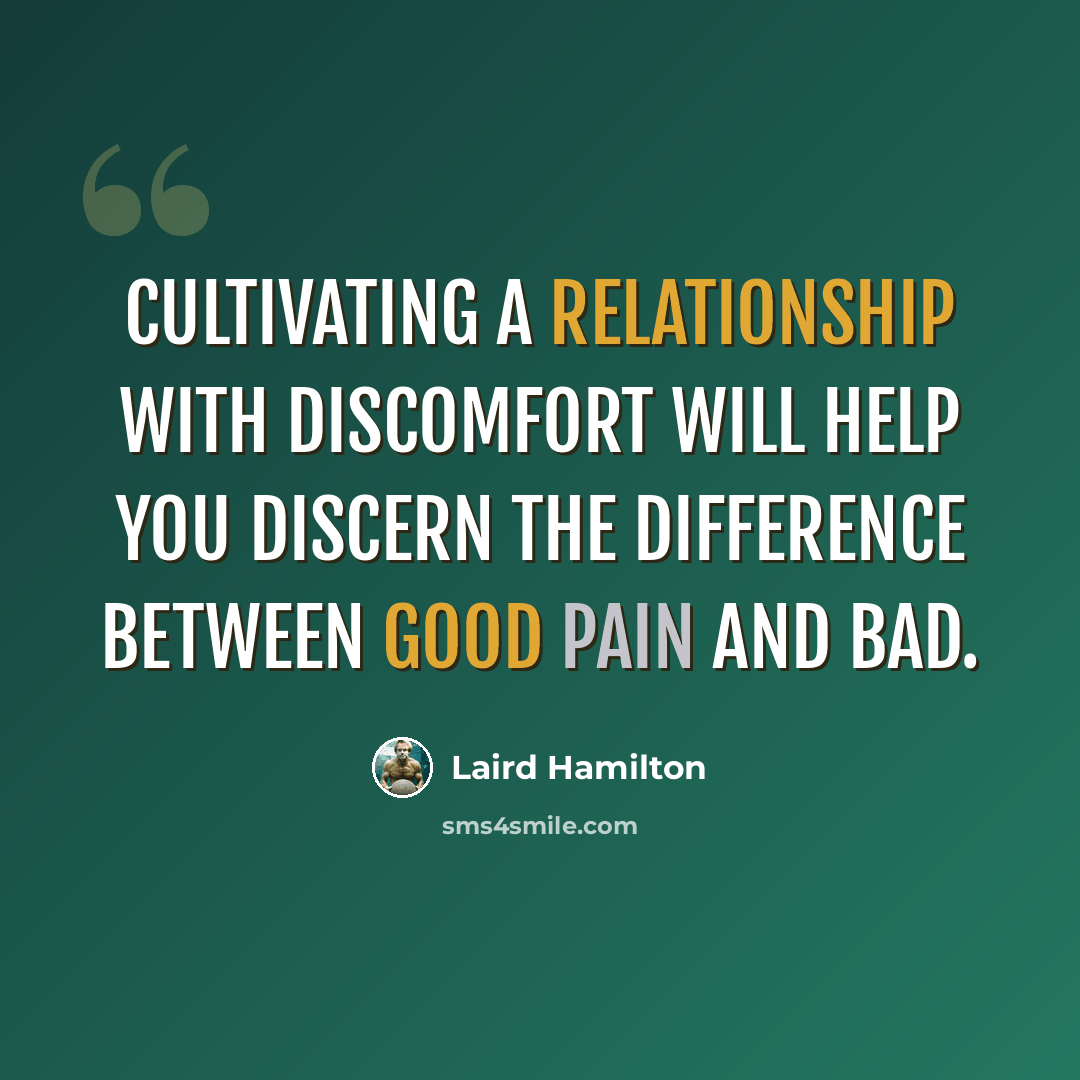 “Cultivating a relationship with discomfort will help you discern the difference between good pain and bad.” quote by Laird Hamilton