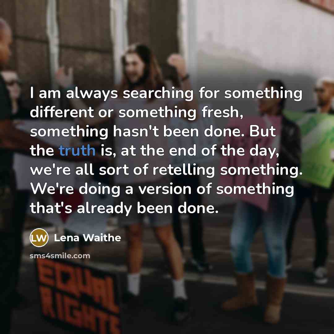 “I am always searching for something different or something fresh, something hasn't been done. But the truth is, at the end of the day, we're all sort of retelling something. We're doing a version of something that's already been done.” quote by Lena Waithe