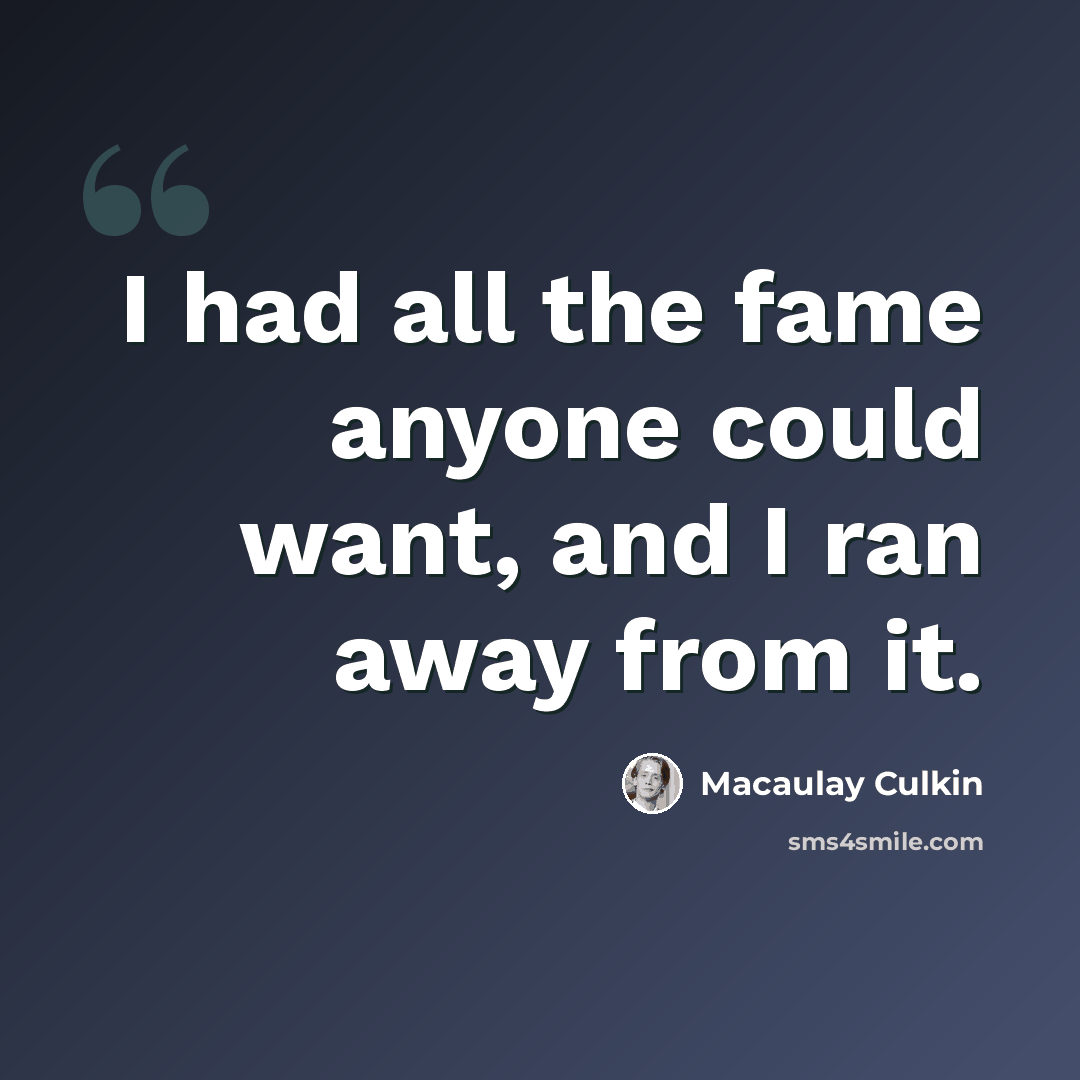 “I had all the fame anyone could want, and I ran away from it.” quote by Macaulay Culkin