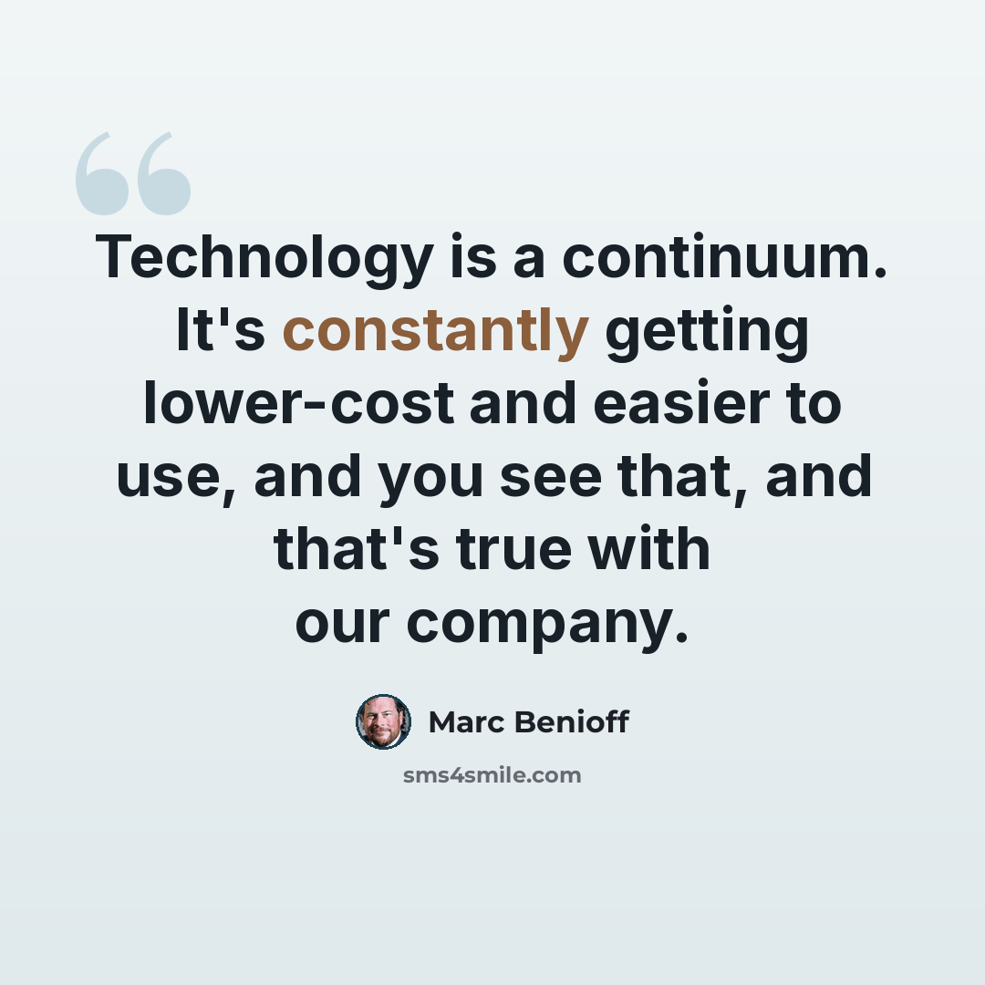 “Technology is a continuum. It's constantly getting lower-cost and easier to use, and you see that, and that's true with our company.” quote by Marc Benioff