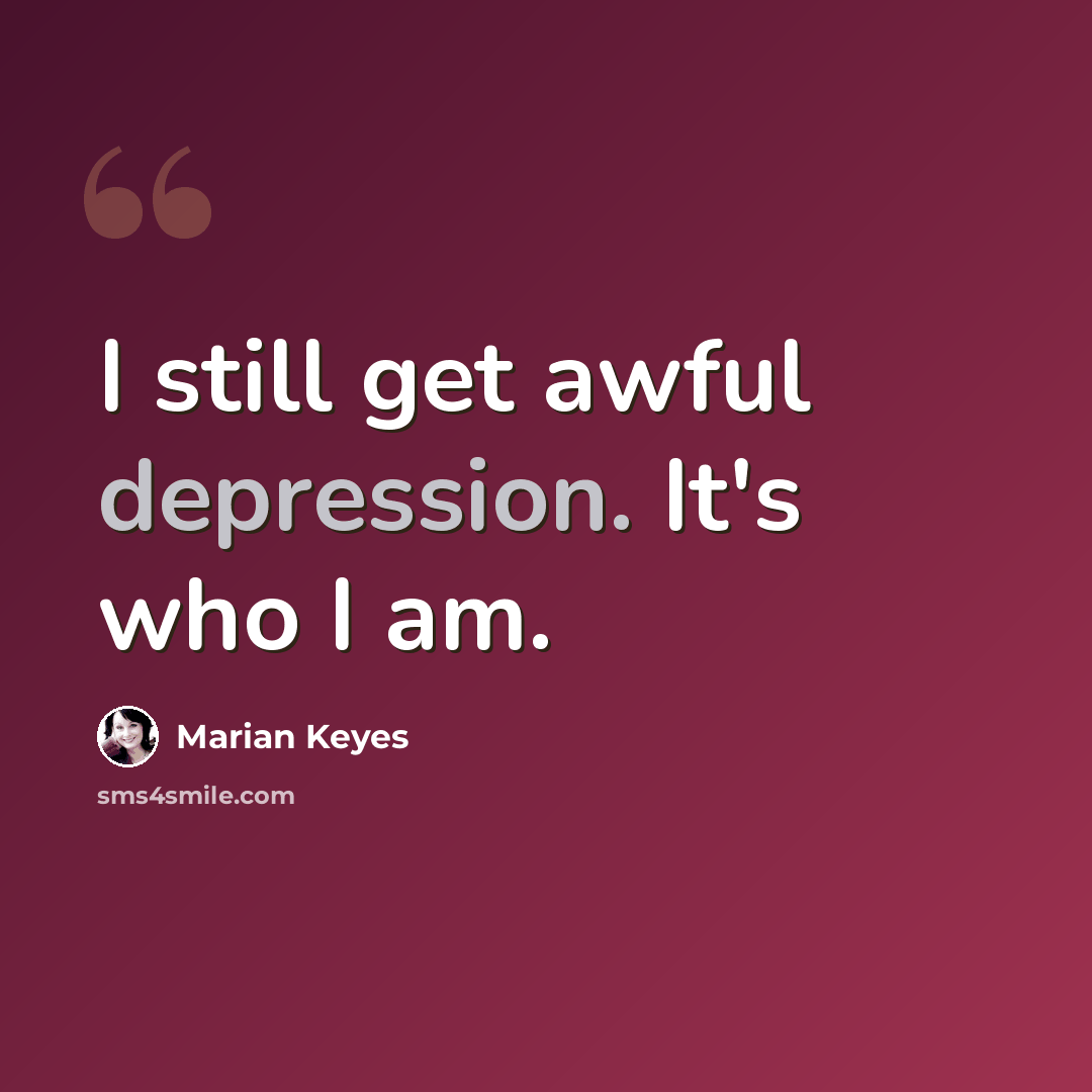 “I still get awful depression. It's who I am.” quote by Marian Keyes