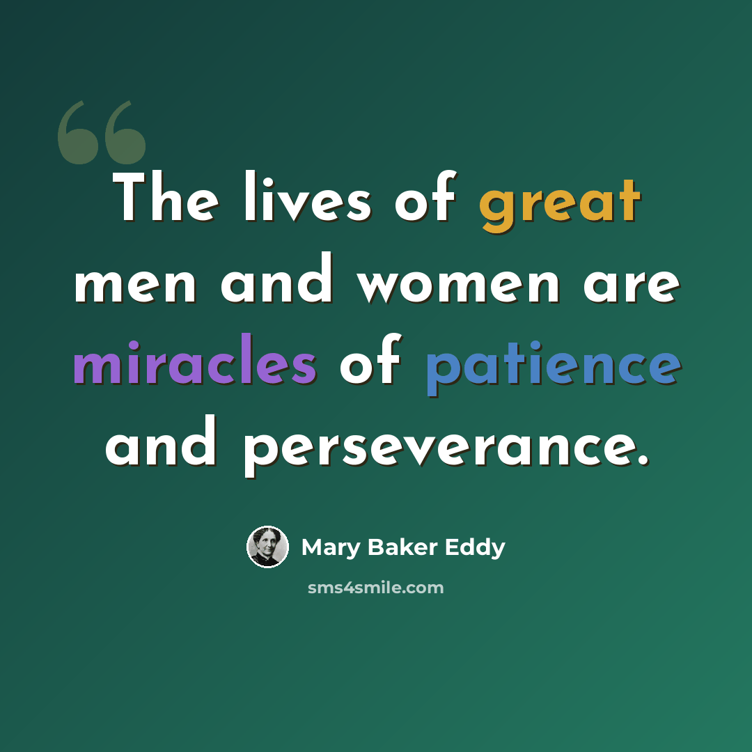 “The lives of great men and women are miracles of patience and perseverance.” quote by Mary Baker Eddy