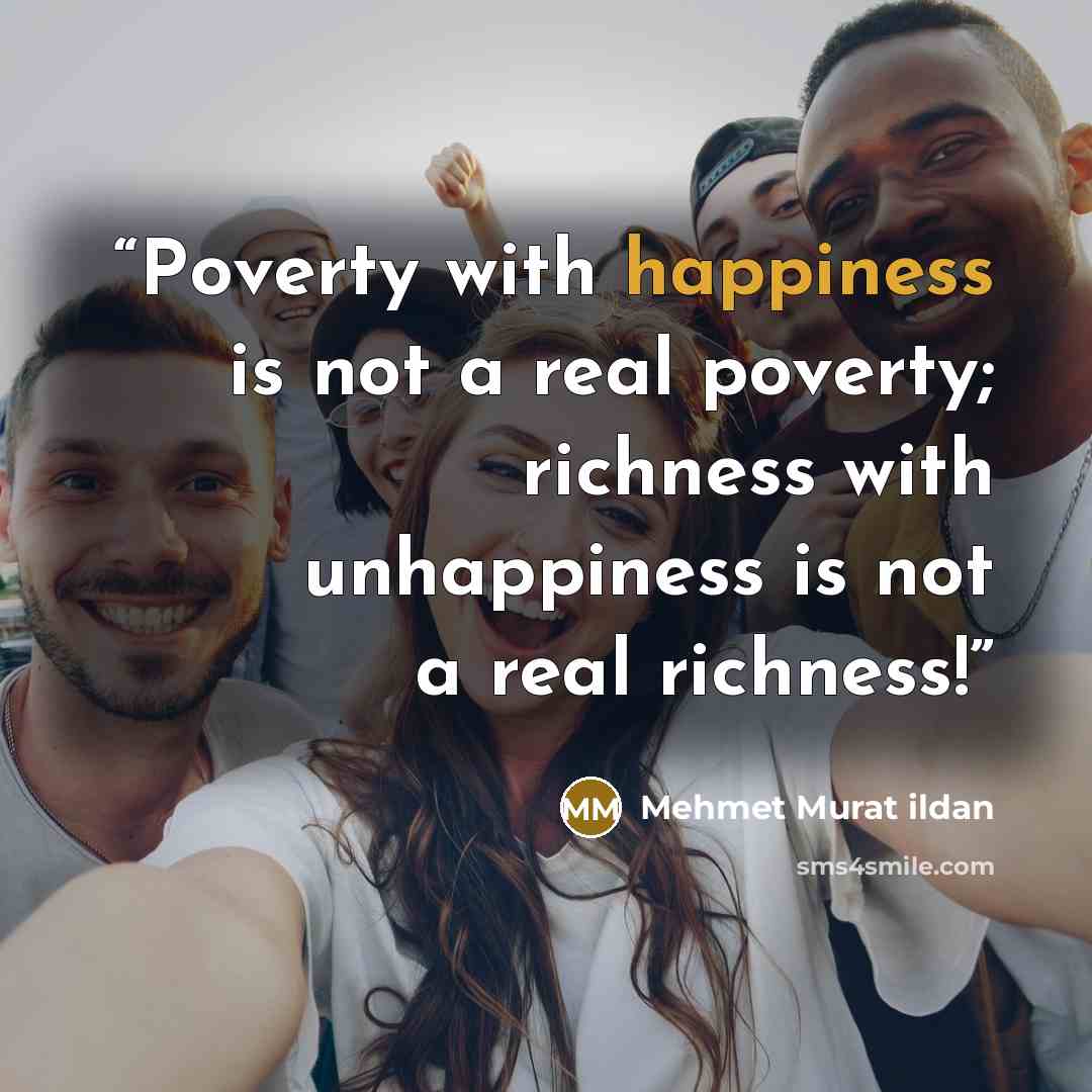“Poverty with happiness is not a real poverty; richness with unhappiness is not a real richness!” quote by Mehmet Murat ildan