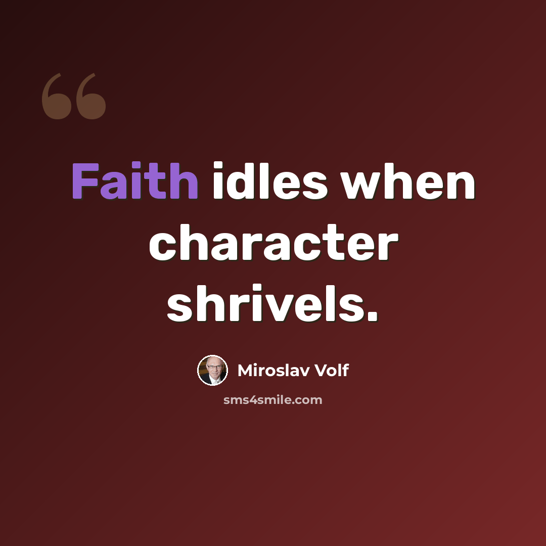 “Faith idles when character shrivels.” quote by Miroslav Volf