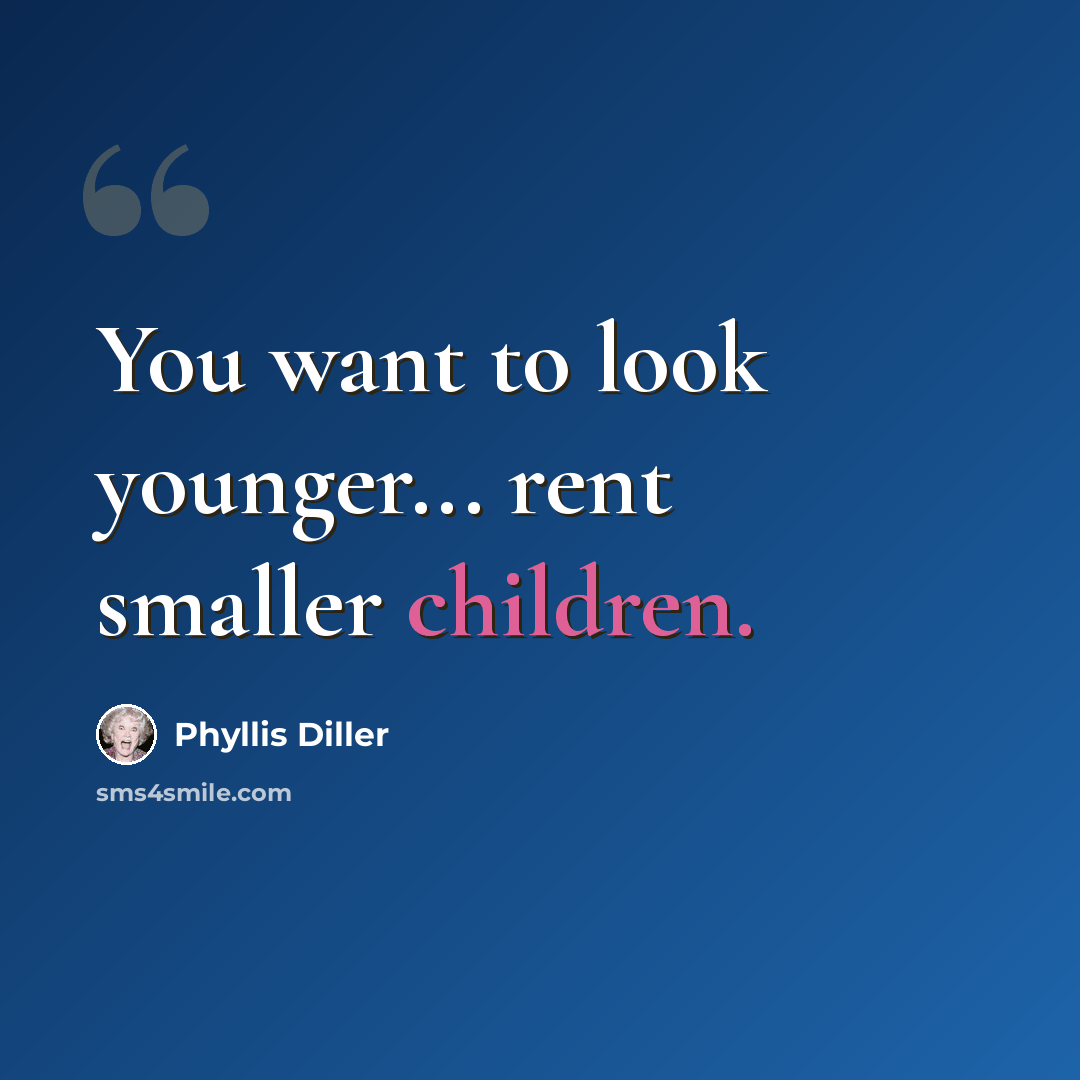 “You want to look younger... rent smaller children.” quote by Phyllis Diller