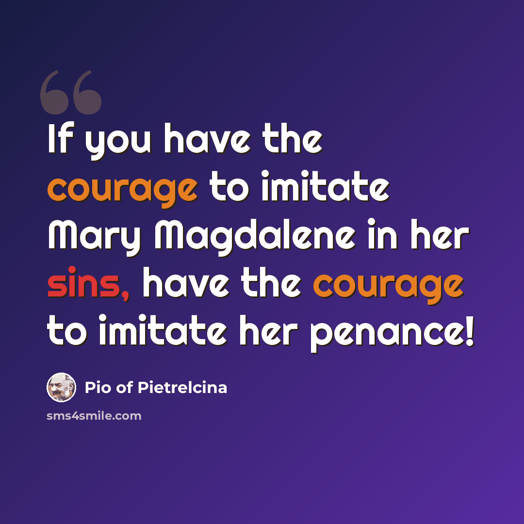 “If you have the courage to imitate Mary Magdalene in her sins, have the courage to imitate her penance!” quote by Pio of Pietrelcina