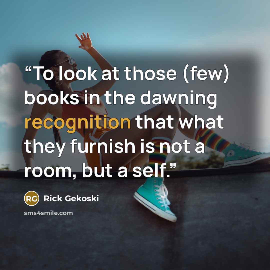 “To look at those (few) books in the dawning recognition that what they furnish is not a room, but a self.” quote by Rick Gekoski