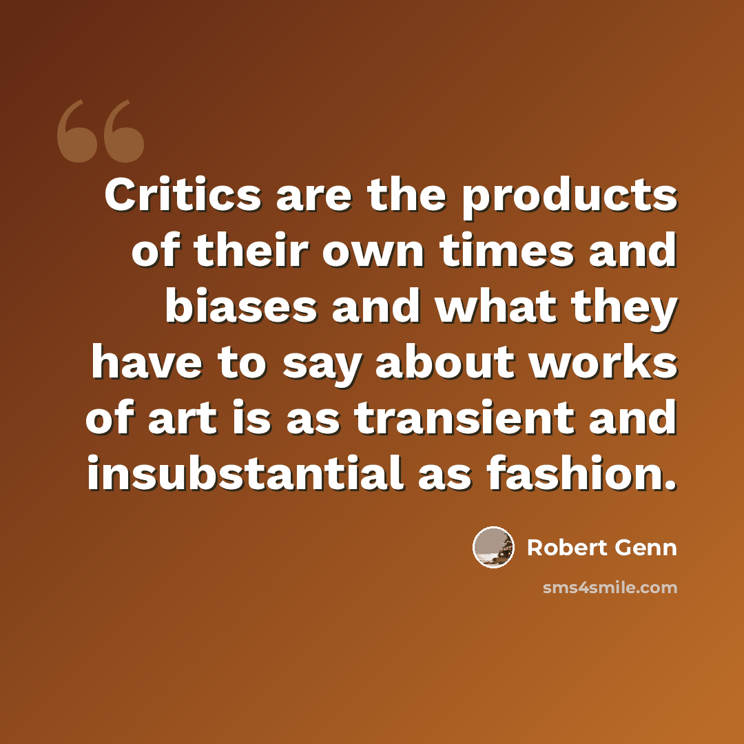 “Critics are the products of their own times and biases and what they have to say about works of art is as transient and insubstantial as fashion.” quote by Robert Genn