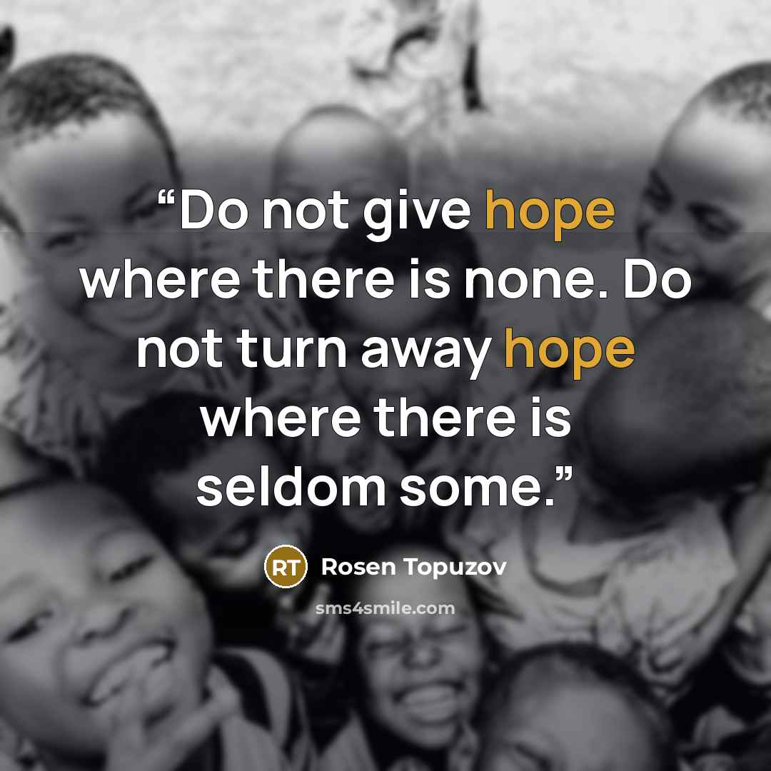 “Do not give hope where there is none. Do not turn away hope where there is seldom some.” quote by Rosen Topuzov