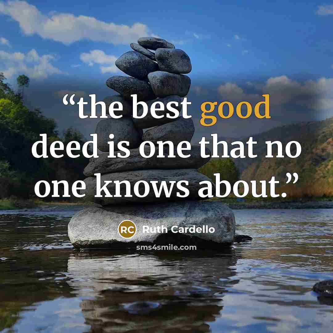 “the best good deed is one that no one knows about.” quote by Ruth Cardello