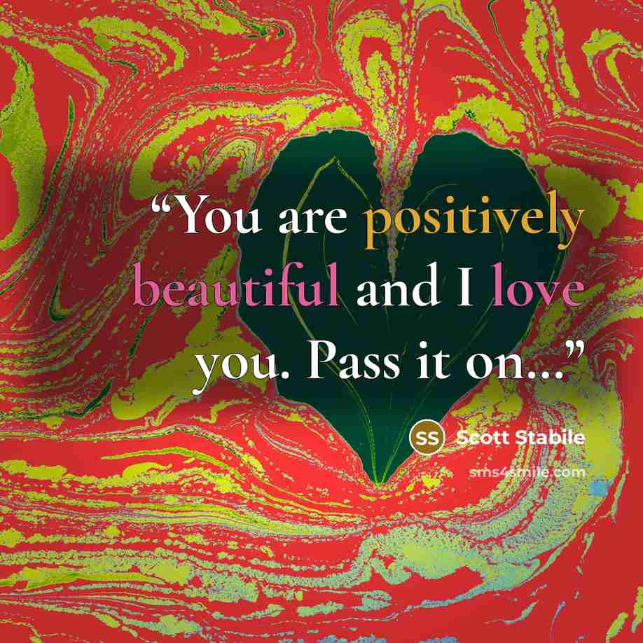 “You are positively beautiful and I love you. Pass it on…” quote by Scott Stabile