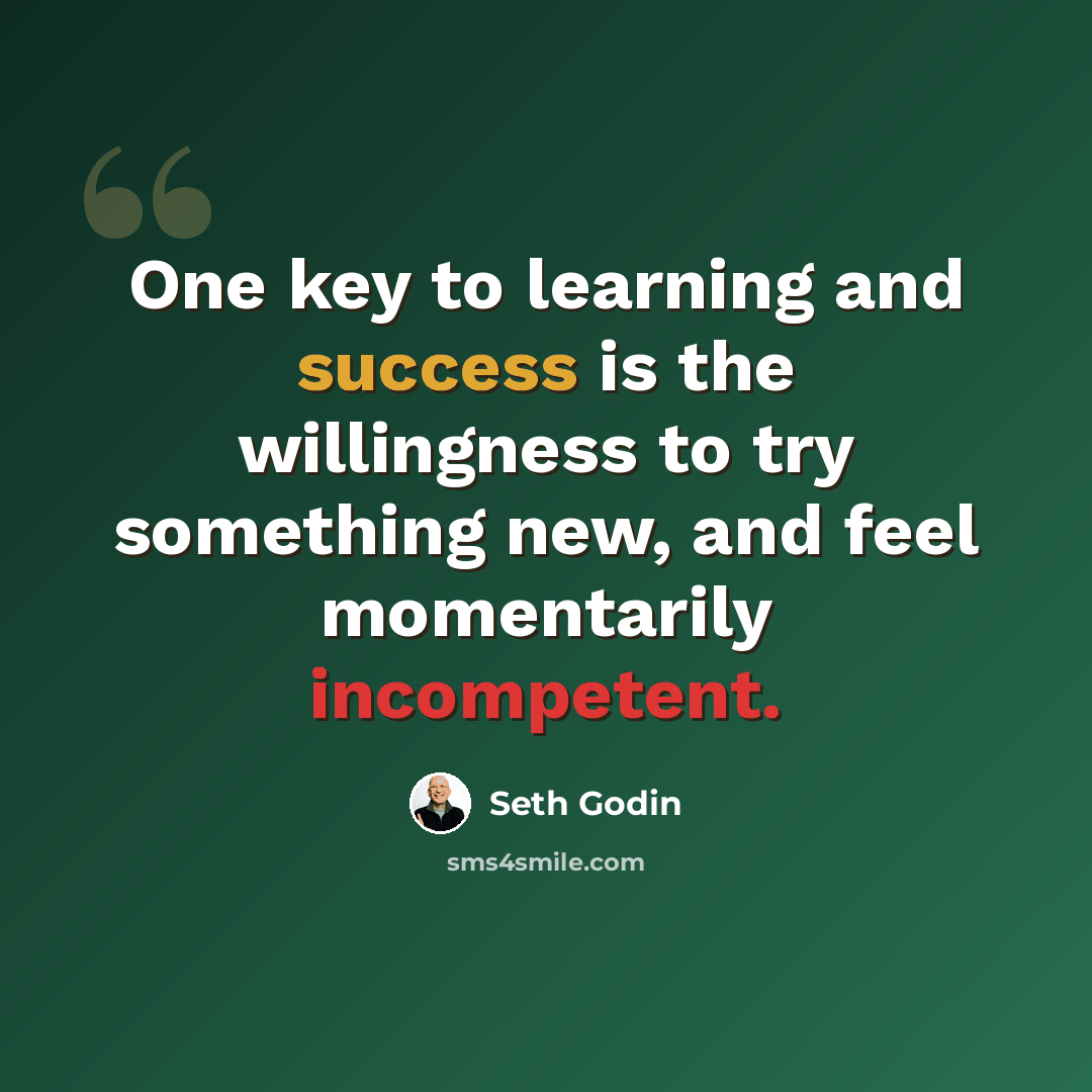 “One key to learning and success is the willingness to try something new, and feel momentarily incompetent.” quote by Seth Godin