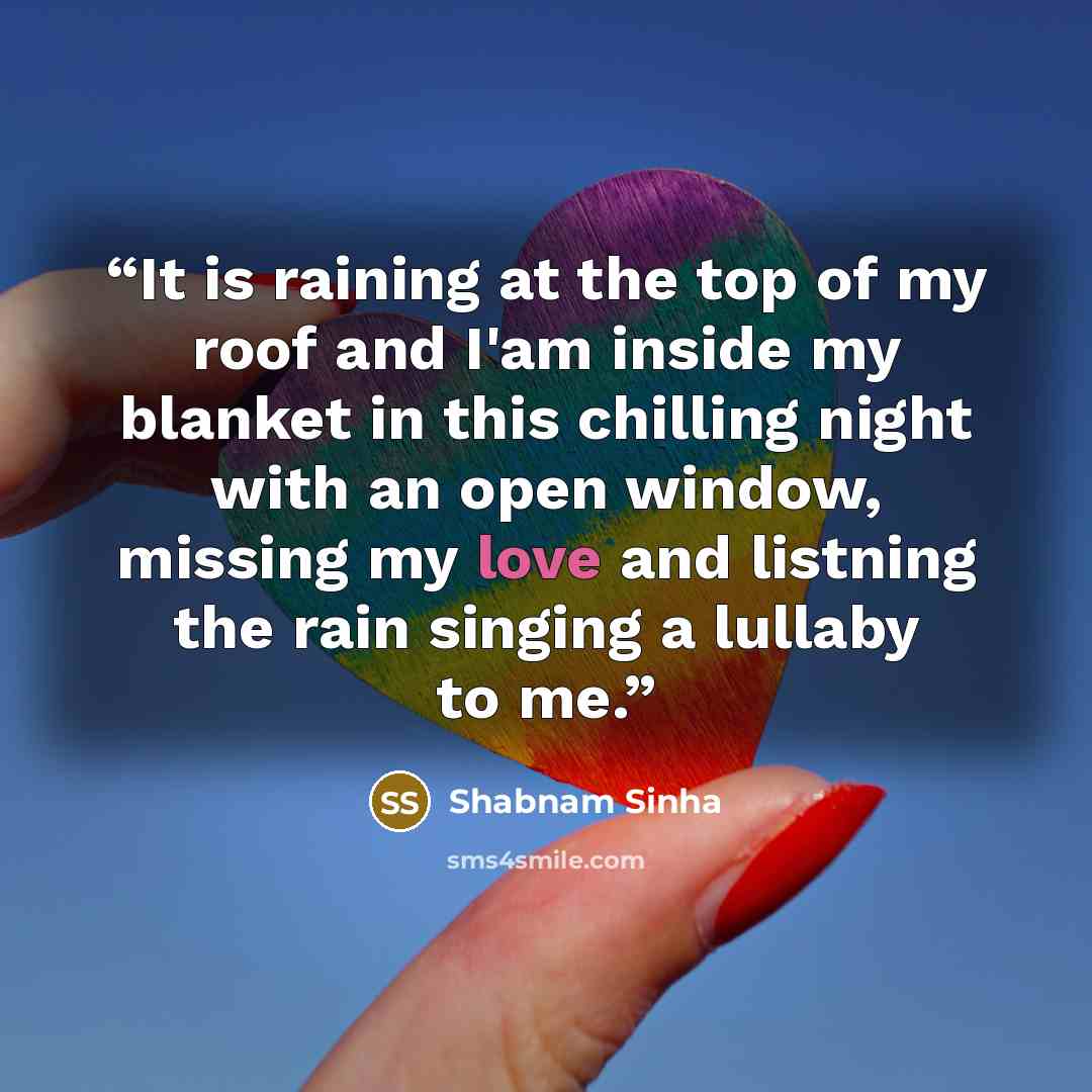 “It is raining at the top of my roof and I'am inside my blanket in this chilling night with an open window, missing my love and listning the rain singing a lullaby to me.” quote by Shabnam Sinha