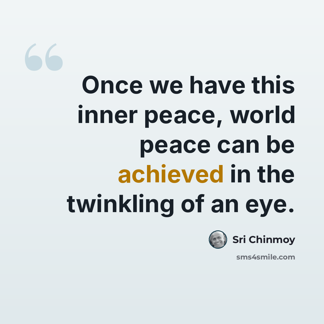 “Once we have this inner peace, world peace can be achieved in the twinkling of an eye.” quote by Sri Chinmoy