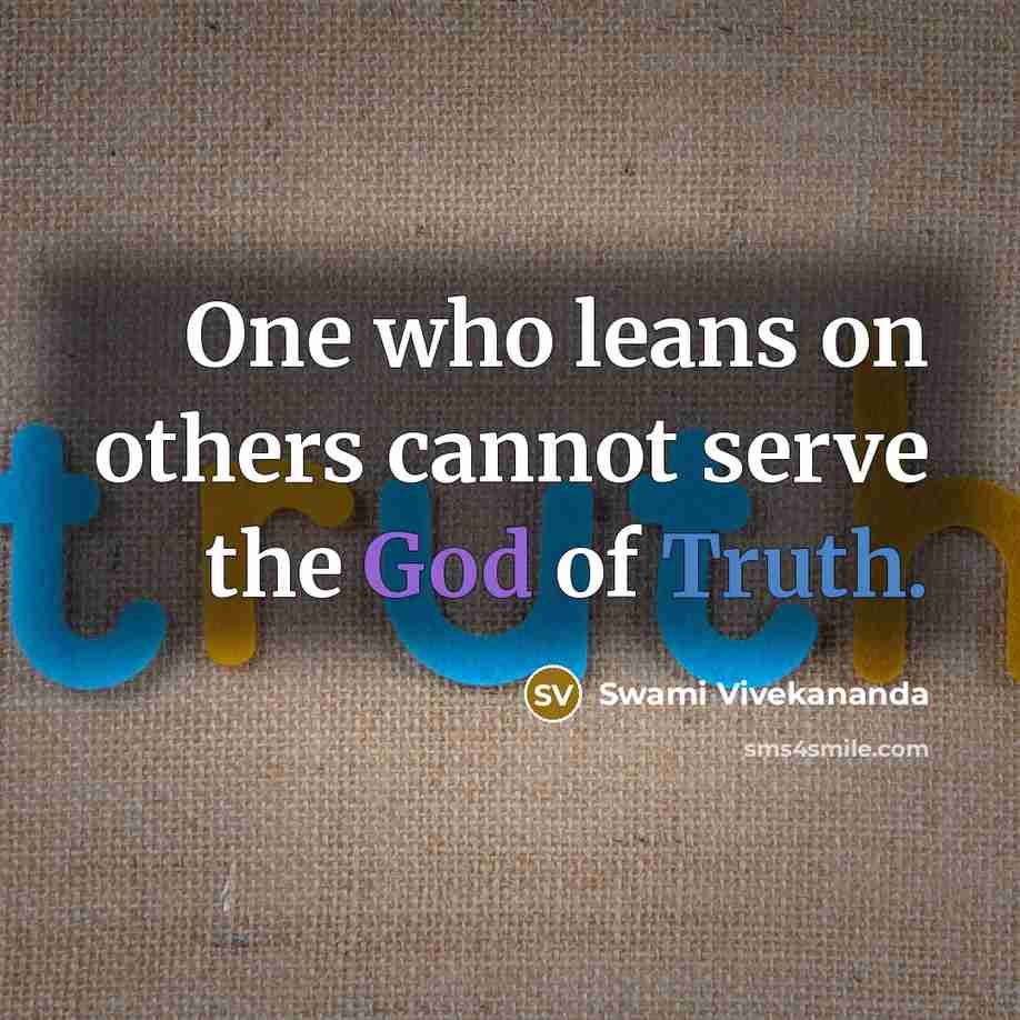 “One who leans on others cannot serve the God of Truth.” quote by Swami Vivekananda
