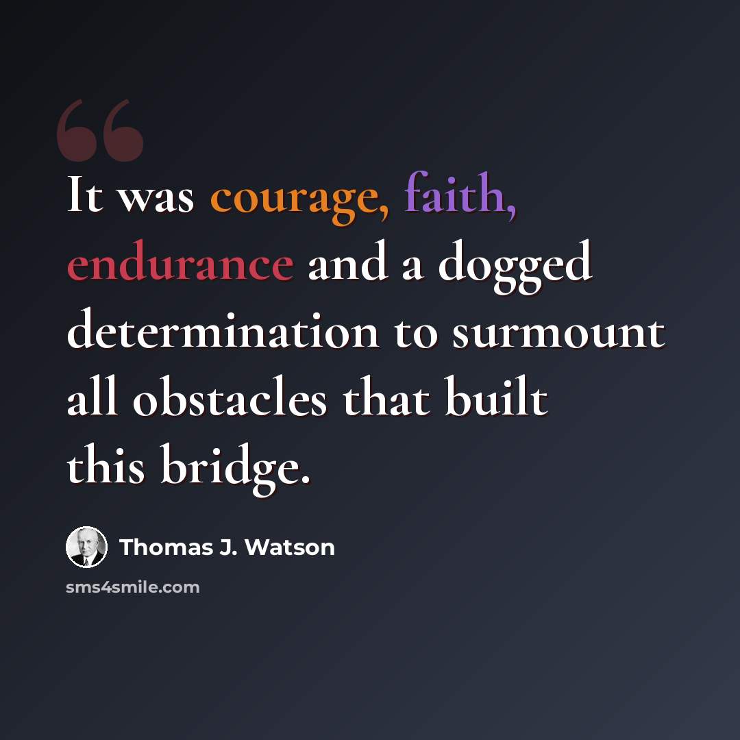 “It was courage, faith, endurance and a dogged determination to surmount all obstacles that built this bridge.” quote by Thomas J. Watson