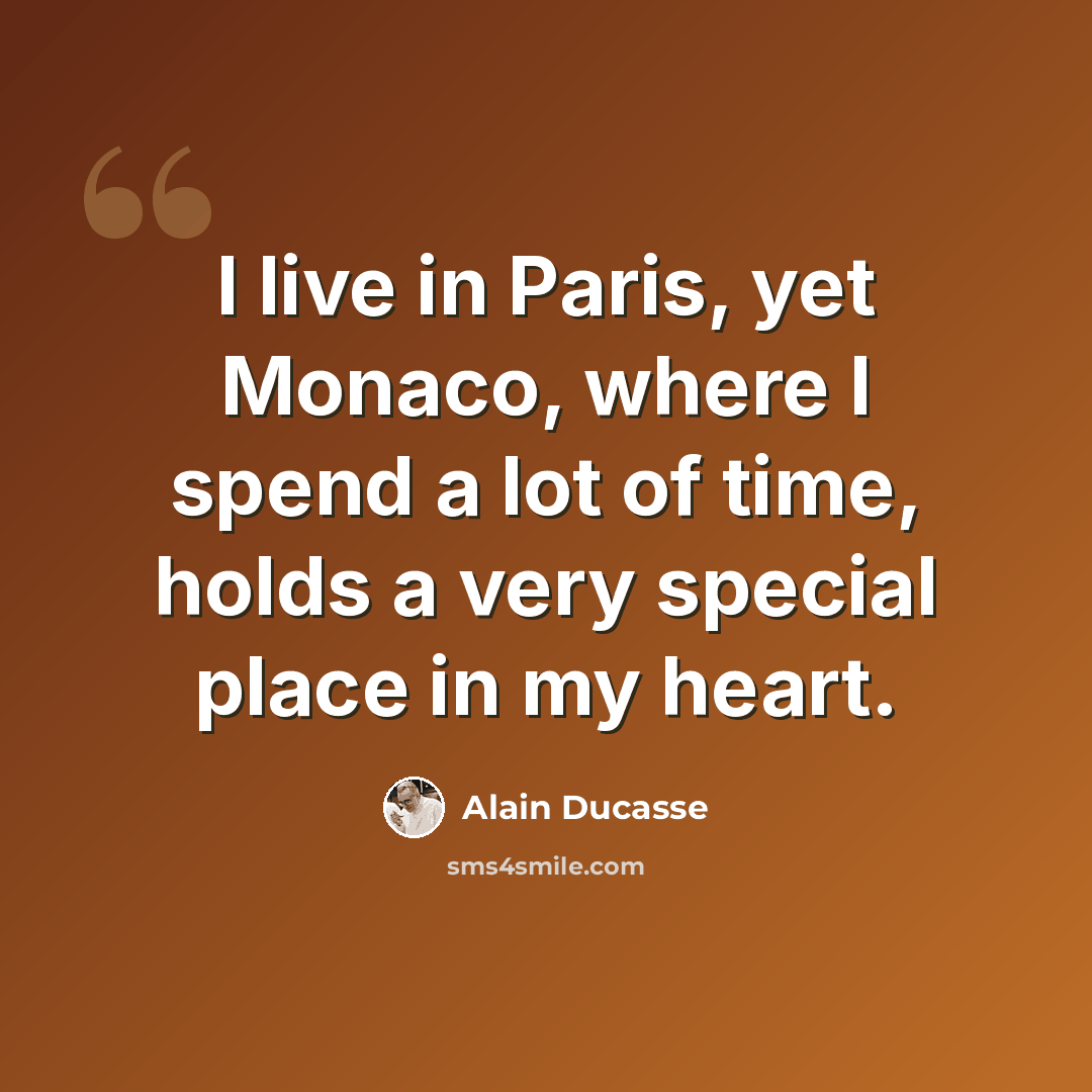 “I live in Paris, yet Monaco, where I spend a lot of time, holds a very special place in my heart.” quote by Alain Ducasse